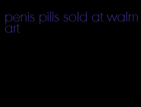 penis pills sold at walmart