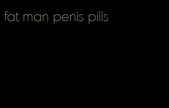 fat man penis pills