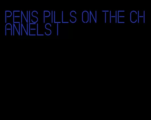 penis pills on the channels i