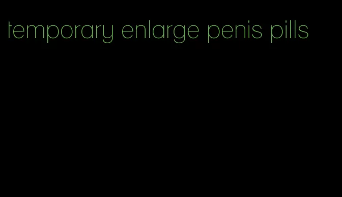 temporary enlarge penis pills