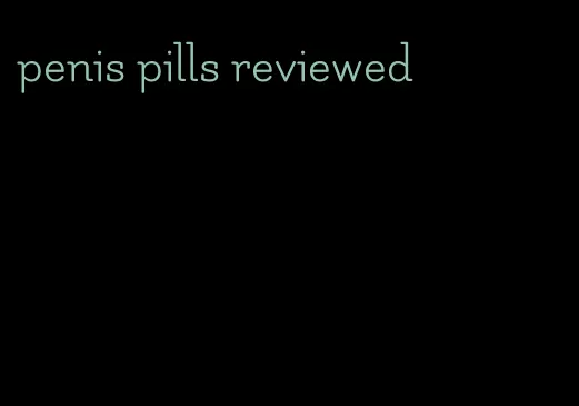 penis pills reviewed