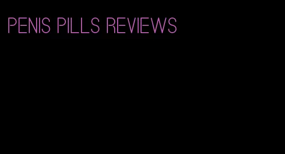 penis pills reviews