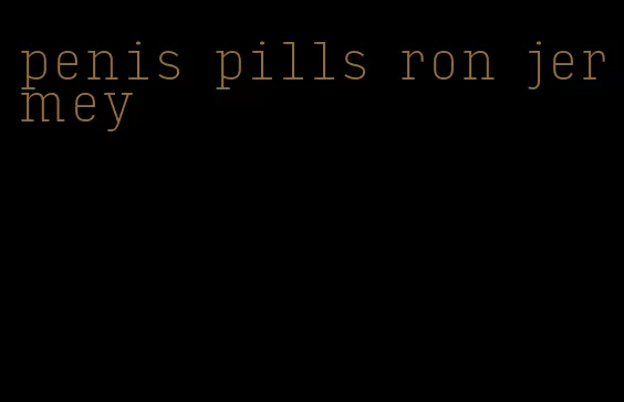 penis pills ron jermey