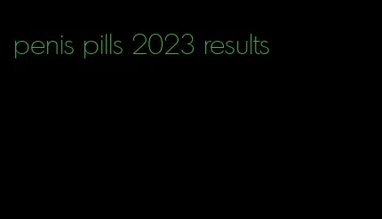 penis pills 2023 results