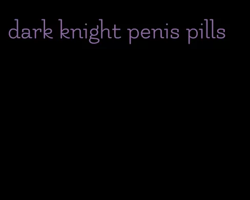 dark knight penis pills