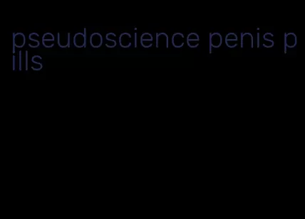 pseudoscience penis pills