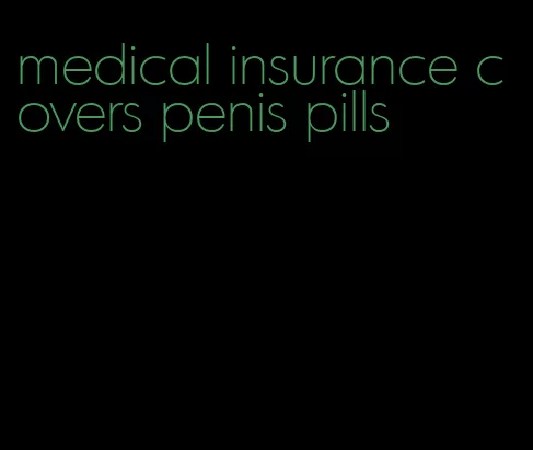 medical insurance covers penis pills