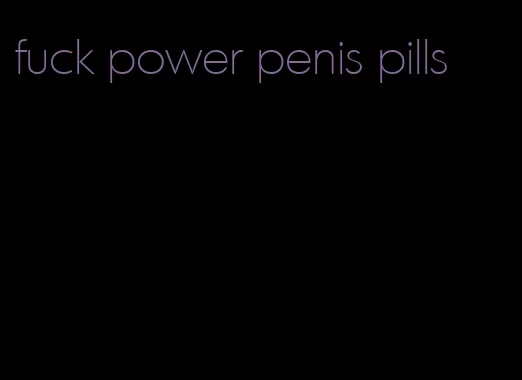 fuck power penis pills