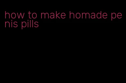 how to make homade penis pills