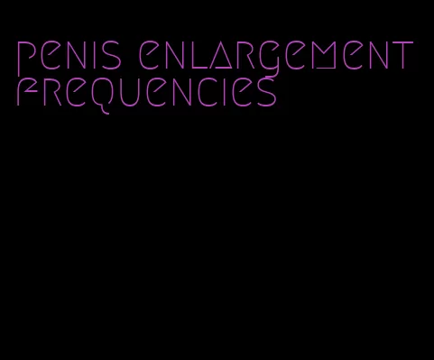 penis enlargement frequencies