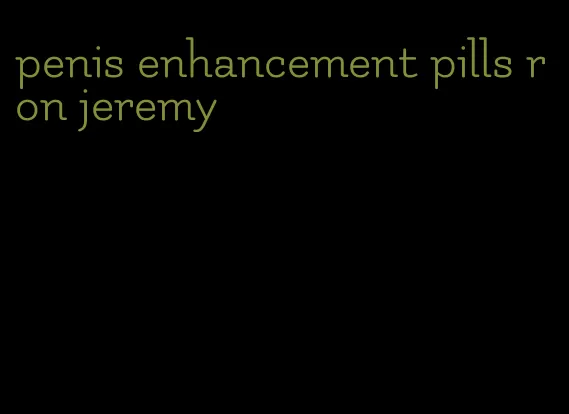 penis enhancement pills ron jeremy