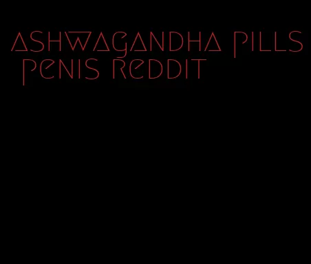 ashwagandha pills penis reddit