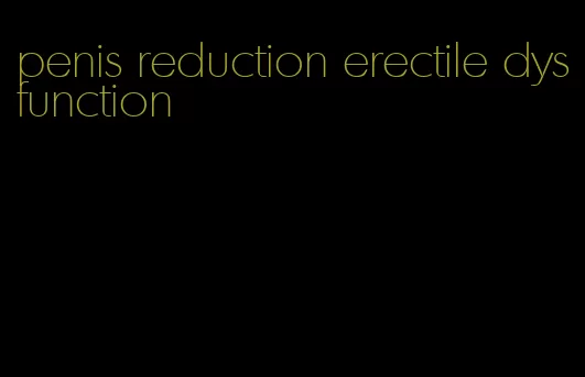 penis reduction erectile dysfunction