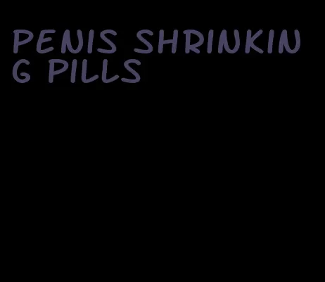 penis shrinking pills