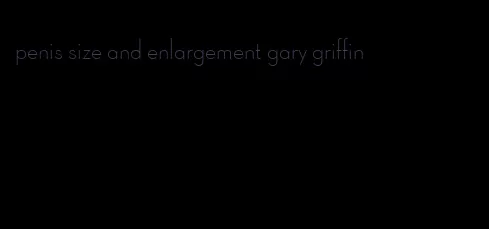 penis size and enlargement gary griffin