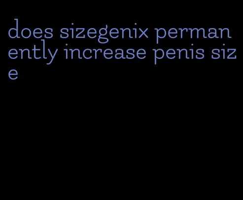 does sizegenix permanently increase penis size