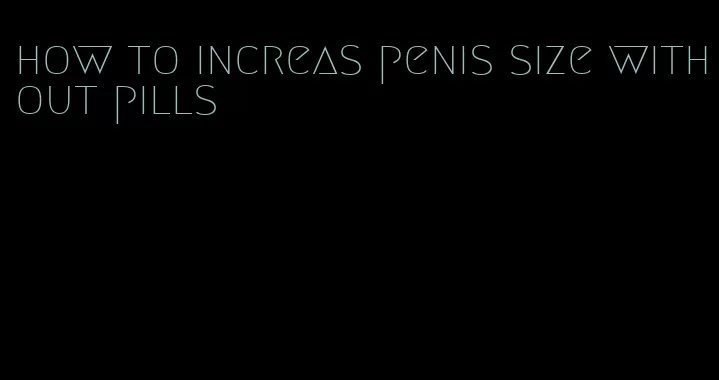 how to increas penis size without pills