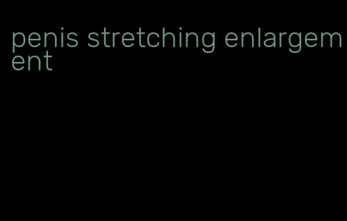 penis stretching enlargement