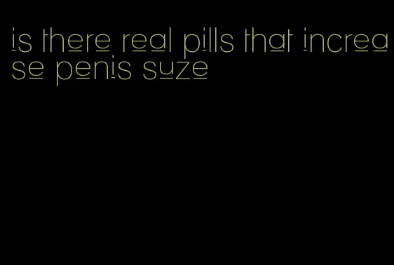 is there real pills that increase penis suze