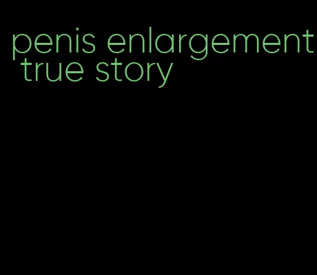 penis enlargement true story