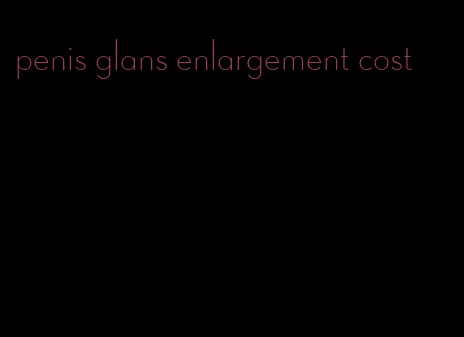 penis glans enlargement cost