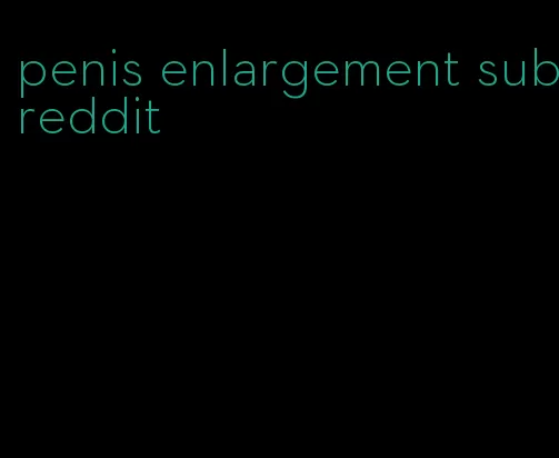 penis enlargement subreddit