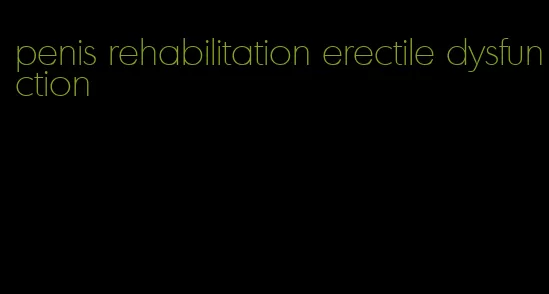 penis rehabilitation erectile dysfunction