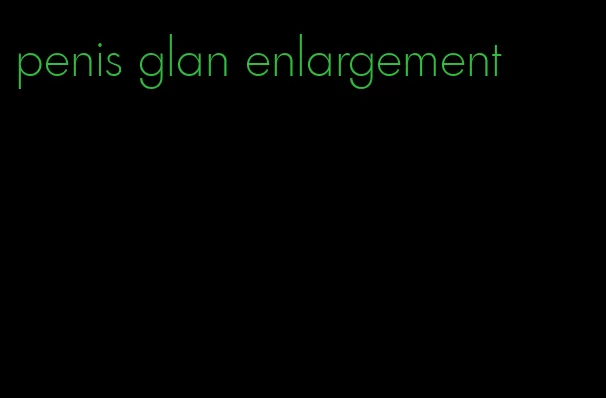 penis glan enlargement