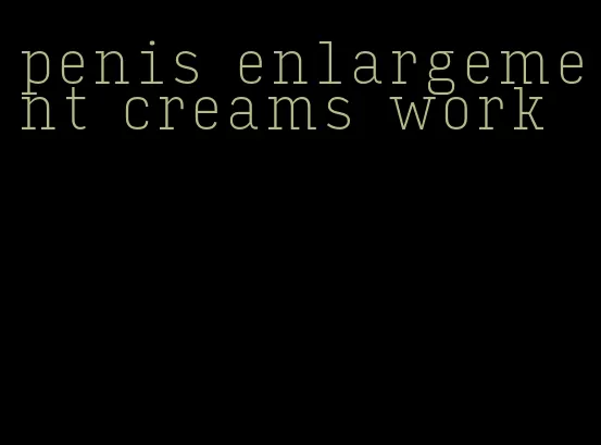 penis enlargement creams work