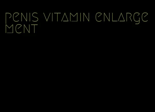 penis vitamin enlargement