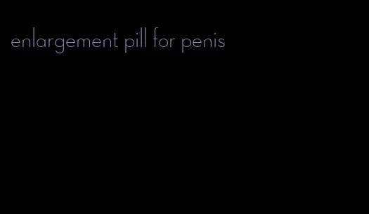 enlargement pill for penis