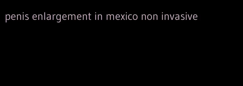 penis enlargement in mexico non invasive