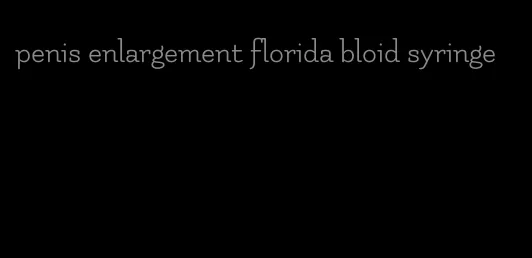 penis enlargement florida bloid syringe