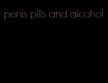 penis pills and alcohol