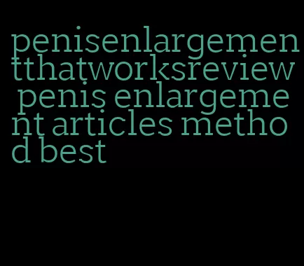 penisenlargementthatworksreview penis enlargement articles method best