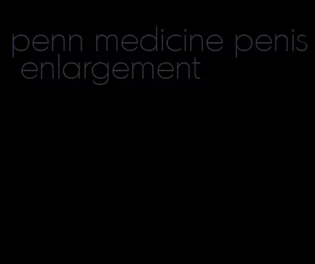 penn medicine penis enlargement