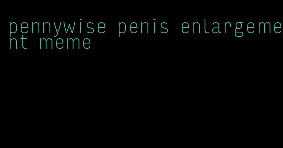 pennywise penis enlargement meme