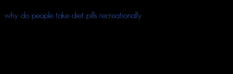 why do people take diet pills recreationally