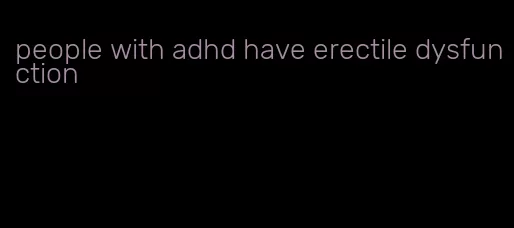 people with adhd have erectile dysfunction