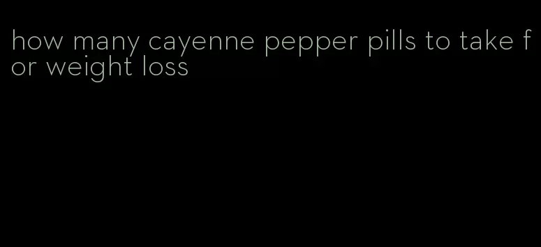 how many cayenne pepper pills to take for weight loss