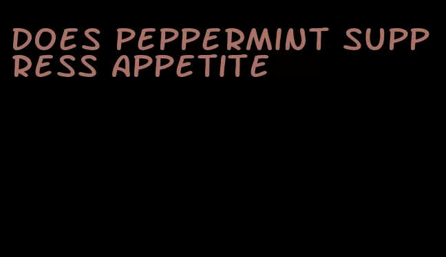 does peppermint suppress appetite