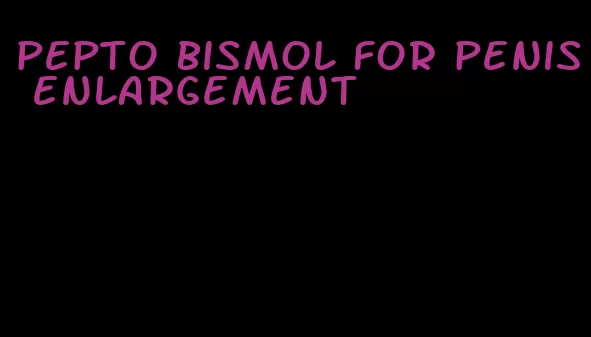 pepto bismol for penis enlargement