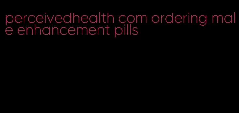 perceivedhealth com ordering male enhancement pills