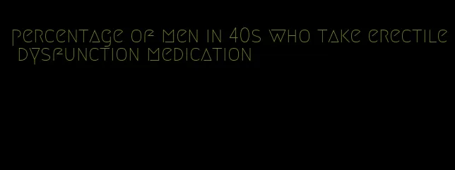 percentage of men in 40s who take erectile dysfunction medication