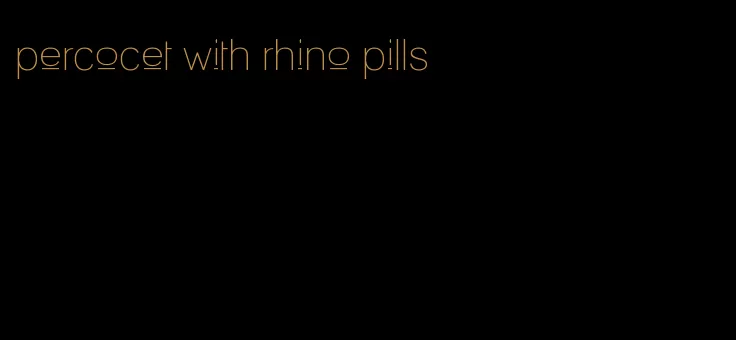 percocet with rhino pills