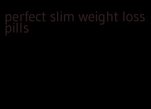 perfect slim weight loss pills