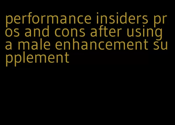 performance insiders pros and cons after using a male enhancement supplement