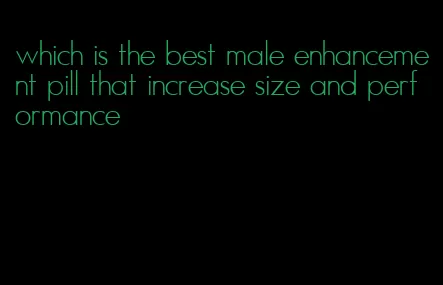 which is the best male enhancement pill that increase size and performance