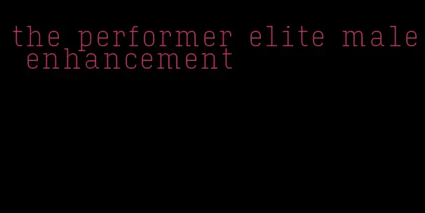 the performer elite male enhancement