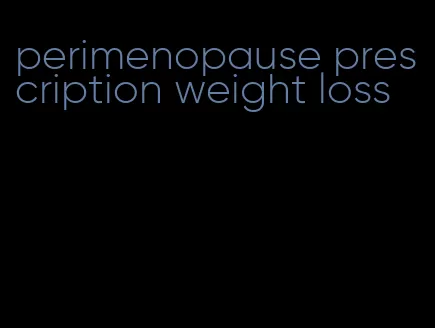 perimenopause prescription weight loss